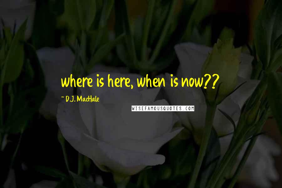 D.J. MacHale quotes: where is here, when is now??