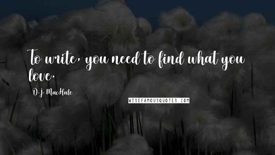 D.J. MacHale quotes: To write, you need to find what you love.