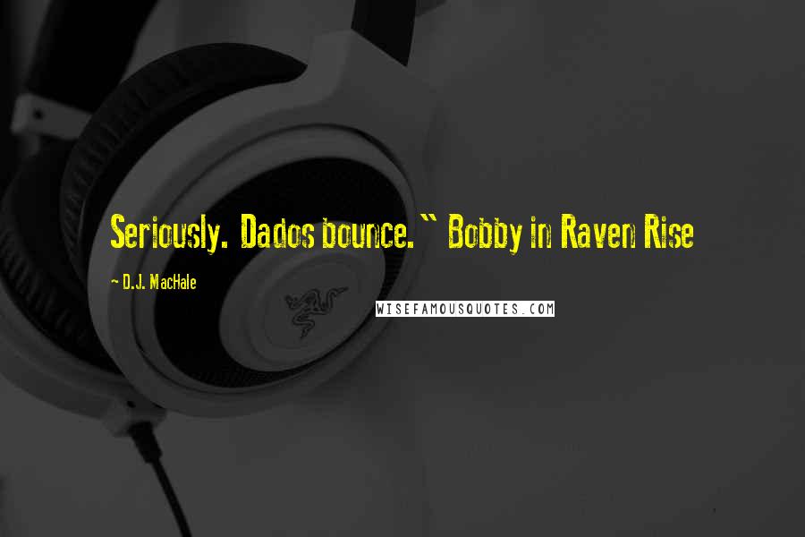 D.J. MacHale quotes: Seriously. Dados bounce." Bobby in Raven Rise