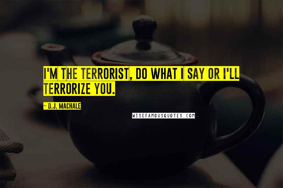 D.J. MacHale quotes: I'm the terrorist, do what I say or I'll terrorize you.