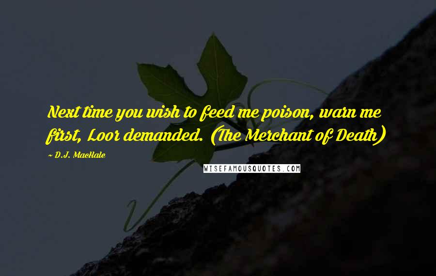 D.J. MacHale quotes: Next time you wish to feed me poison, warn me first, Loor demanded. (The Merchant of Death)