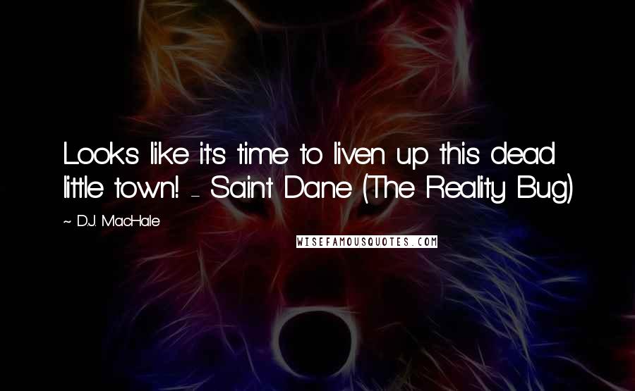 D.J. MacHale quotes: Looks like it's time to liven up this dead little town! - Saint Dane (The Reality Bug)