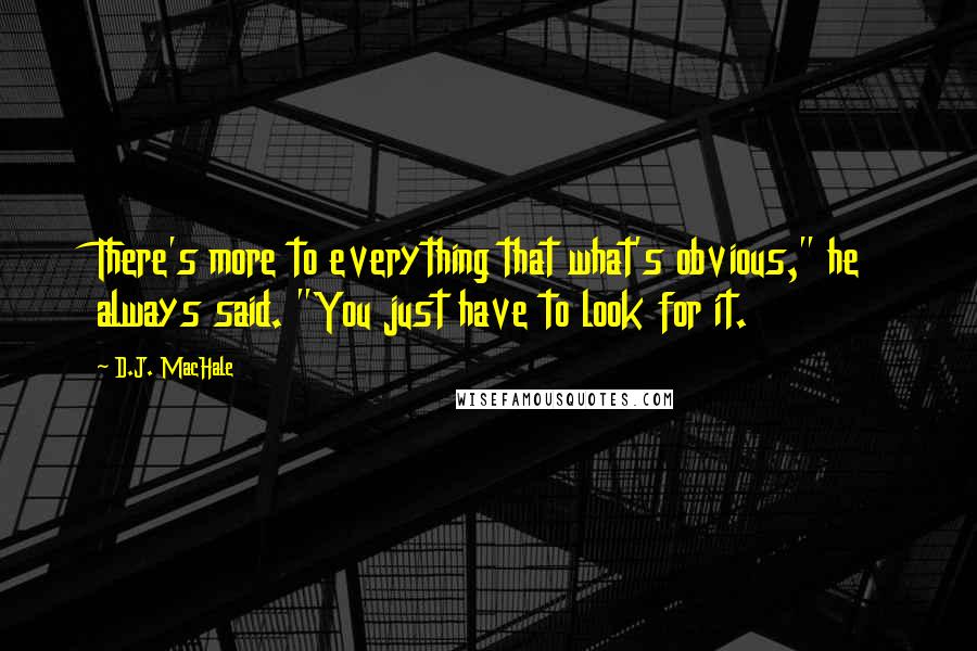 D.J. MacHale quotes: There's more to everything that what's obvious," he always said. "You just have to look for it.