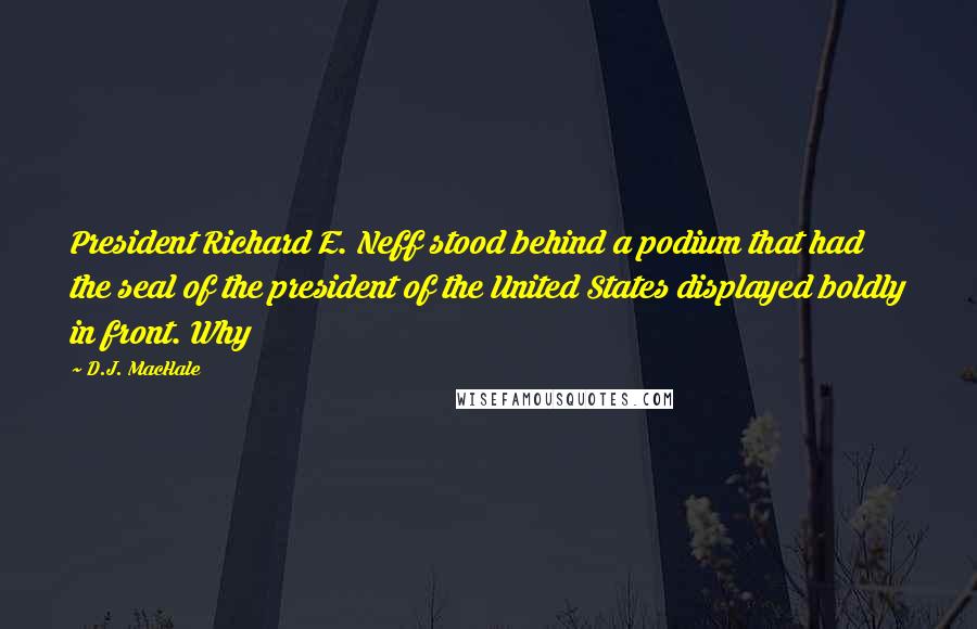 D.J. MacHale quotes: President Richard E. Neff stood behind a podium that had the seal of the president of the United States displayed boldly in front. Why D.J. MacHale quotes: President Richard E. Neff stood behind a podium that had the seal of the president of the United States displayed boldly in front. Why