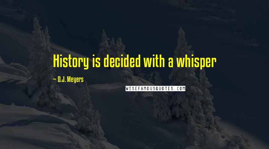 D.J. Meyers quotes: History is decided with a whisper