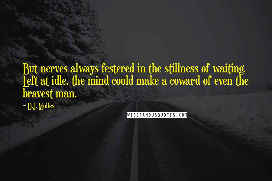 D.J. Molles quotes: But nerves always festered in the stillness of waiting. Left at idle, the mind could make a coward of even the bravest man.
