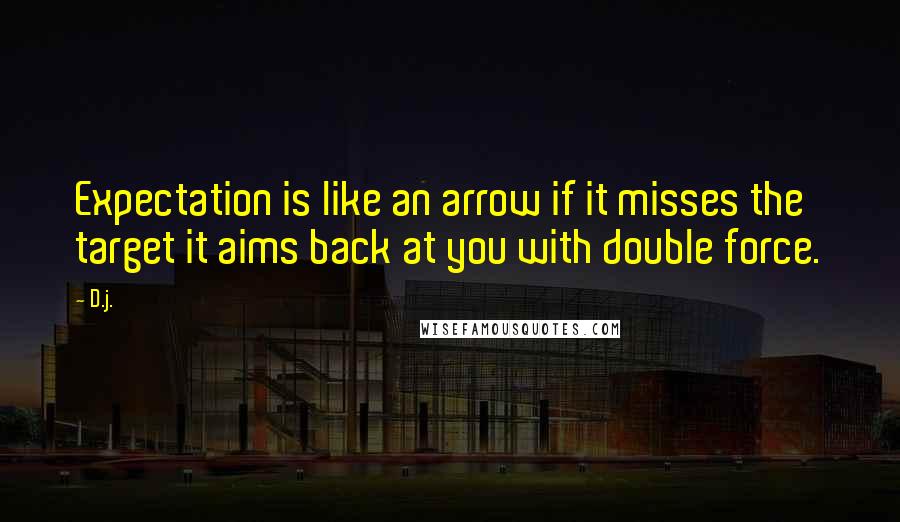 D.j. quotes: Expectation is like an arrow if it misses the target it aims back at you with double force.