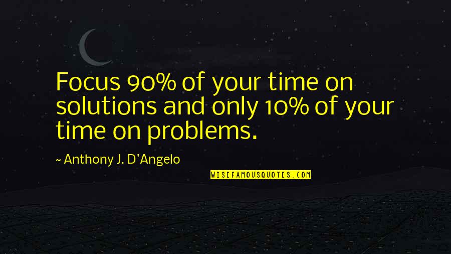 D J Quotes By Anthony J. D'Angelo: Focus 90% of your time on solutions and