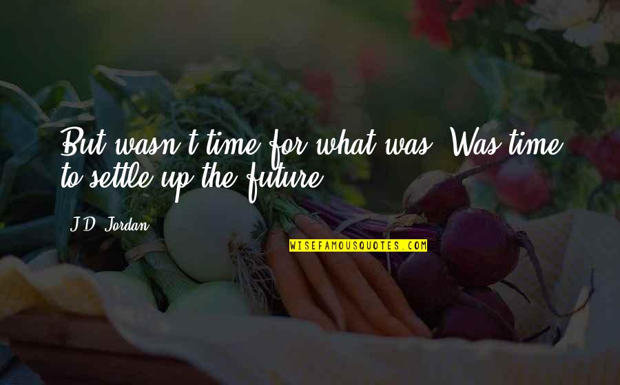 D J Quotes By J.D. Jordan: But wasn't time for what was. Was time