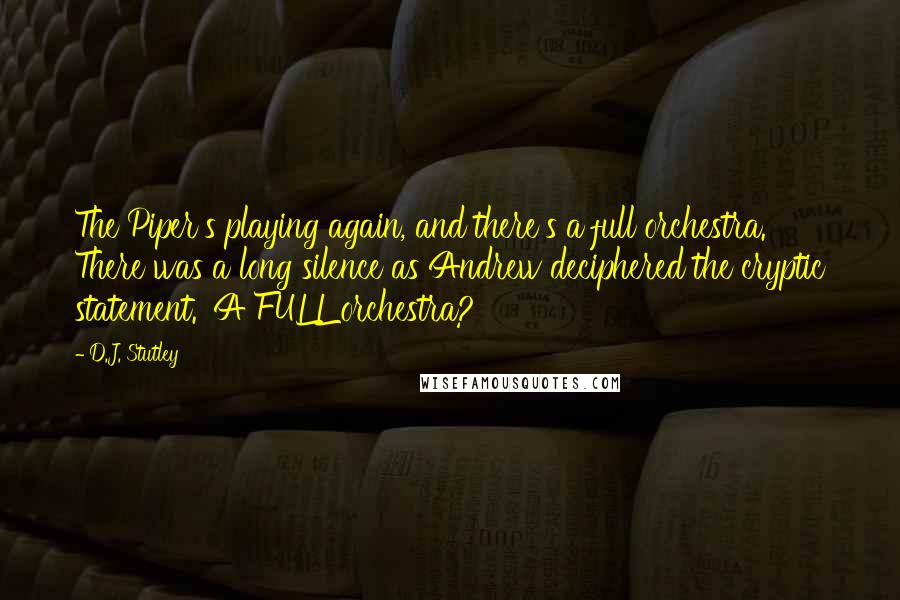 D.J. Stutley quotes: The Piper's playing again, and there's a full orchestra.' There was a long silence as Andrew deciphered the cryptic statement. 'A FULL orchestra?