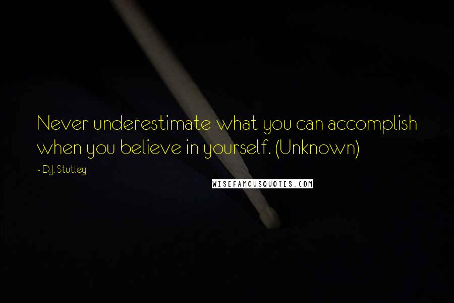 D.J. Stutley quotes: Never underestimate what you can accomplish when you believe in yourself. (Unknown)
