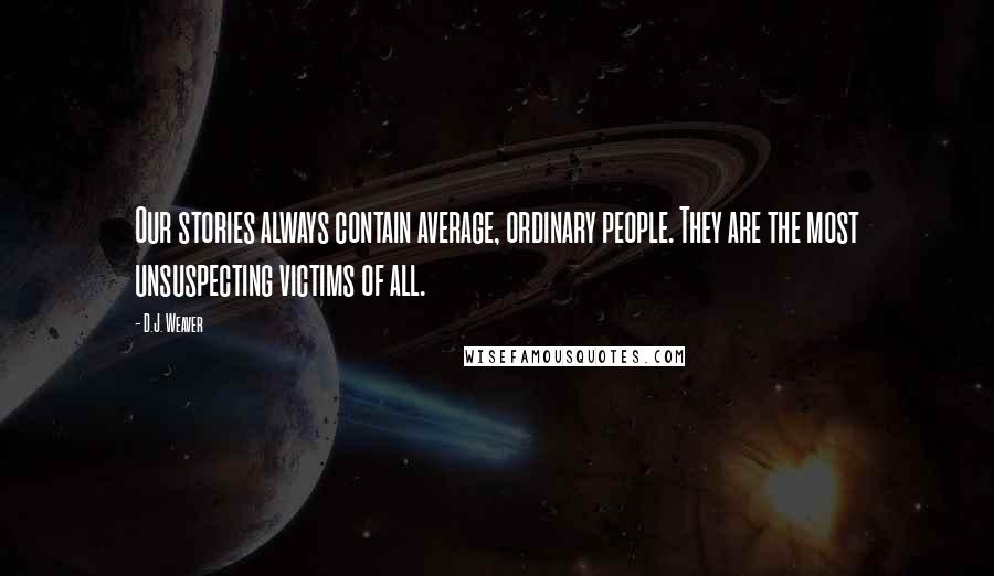 D.J. Weaver quotes: Our stories always contain average, ordinary people. They are the most unsuspecting victims of all.
