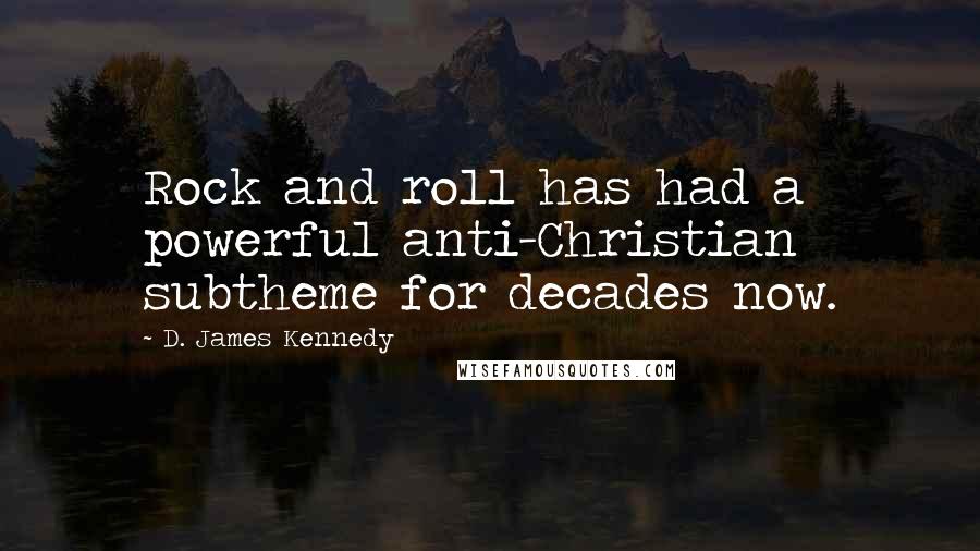 D. James Kennedy quotes: Rock and roll has had a powerful anti-Christian subtheme for decades now.
