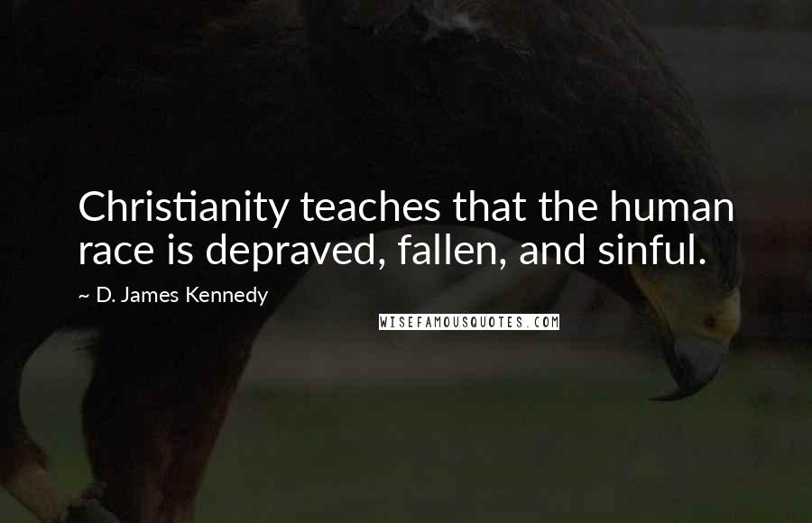 D. James Kennedy quotes: Christianity teaches that the human race is depraved, fallen, and sinful.