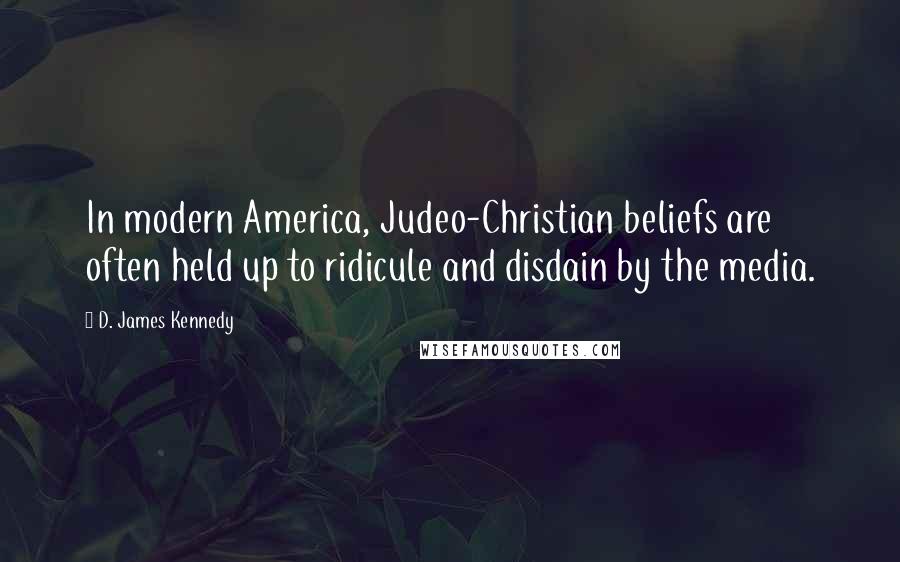 D. James Kennedy quotes: In modern America, Judeo-Christian beliefs are often held up to ridicule and disdain by the media.