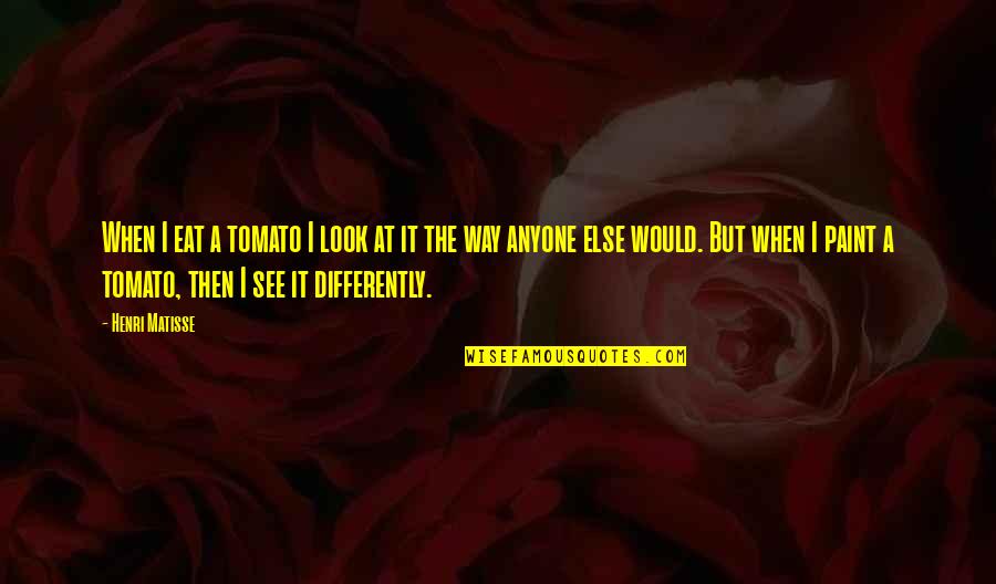 D Jeuner Du Matin Quotes By Henri Matisse: When I eat a tomato I look at D Jeuner Du Matin Quotes By Henri Matisse: When I eat a tomato I look at