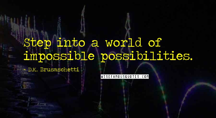 D.K. Brusaschetti quotes: Step into a world of impossible possibilities.