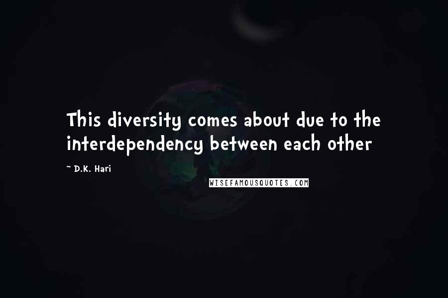 D.K. Hari quotes: This diversity comes about due to the interdependency between each other