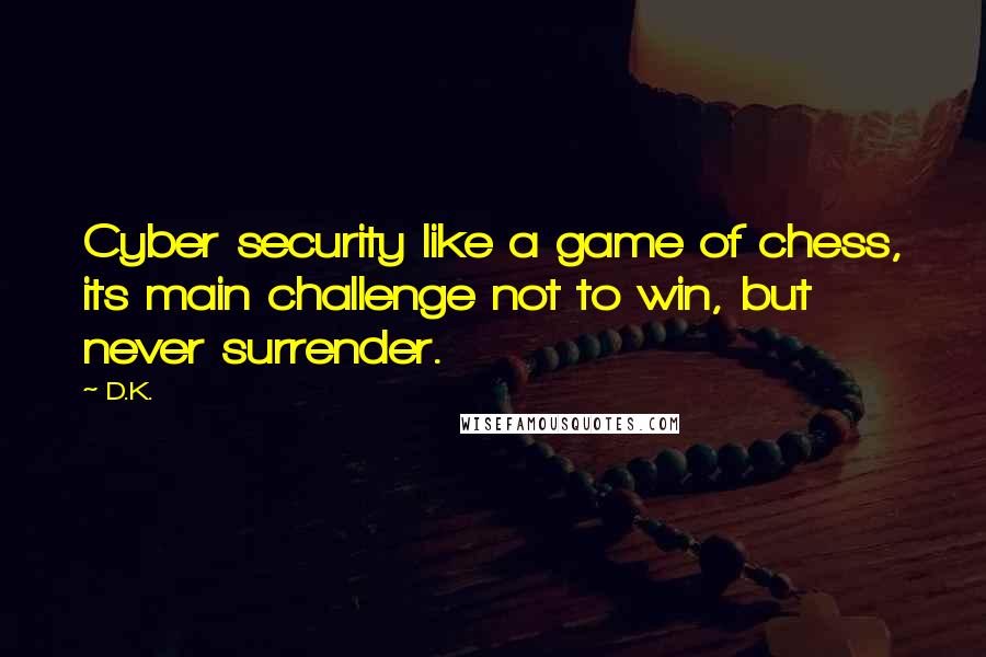 D.K. quotes: Cyber security like a game of chess, its main challenge not to win, but never surrender.