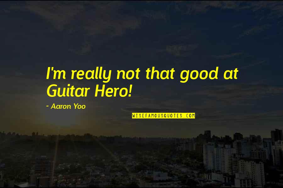 D.k. Yoo Quotes By Aaron Yoo: I'm really not that good at Guitar Hero!