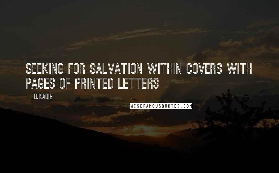 D.Kadie quotes: Seeking for salvation within covers with pages of printed letters