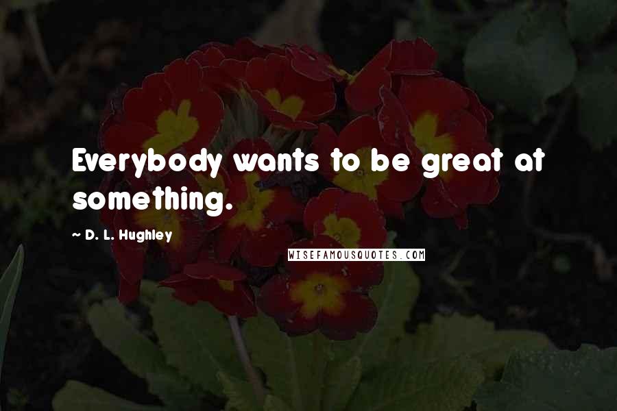 D. L. Hughley quotes: Everybody wants to be great at something.