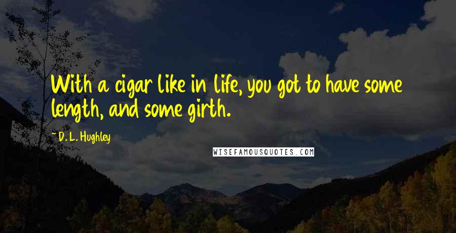 D. L. Hughley quotes: With a cigar like in life, you got to have some length, and some girth.