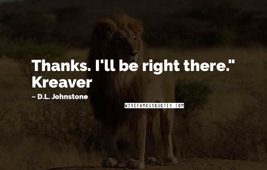 D.L. Johnstone quotes: Thanks. I'll be right there." Kreaver