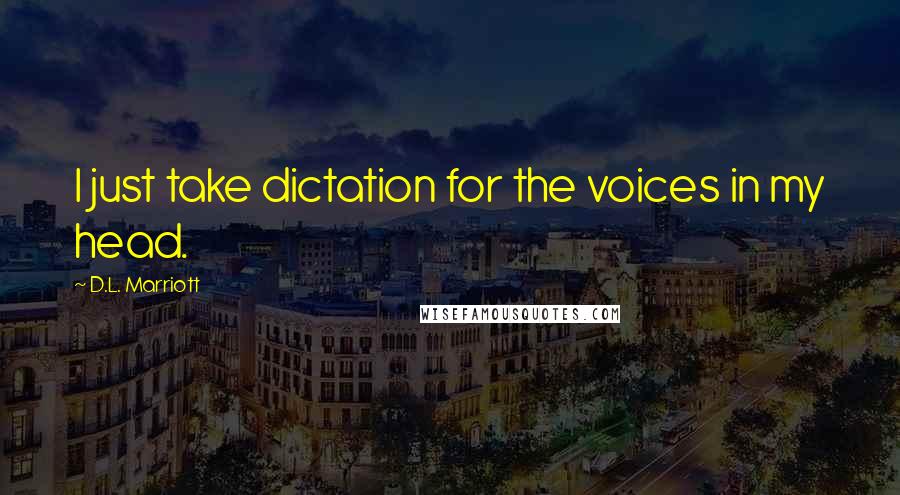 D.L. Marriott quotes: I just take dictation for the voices in my head.