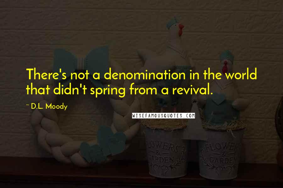D.L. Moody quotes: There's not a denomination in the world that didn't spring from a revival.