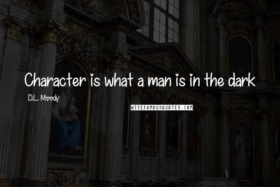 D.L. Moody quotes: Character is what a man is in the dark
