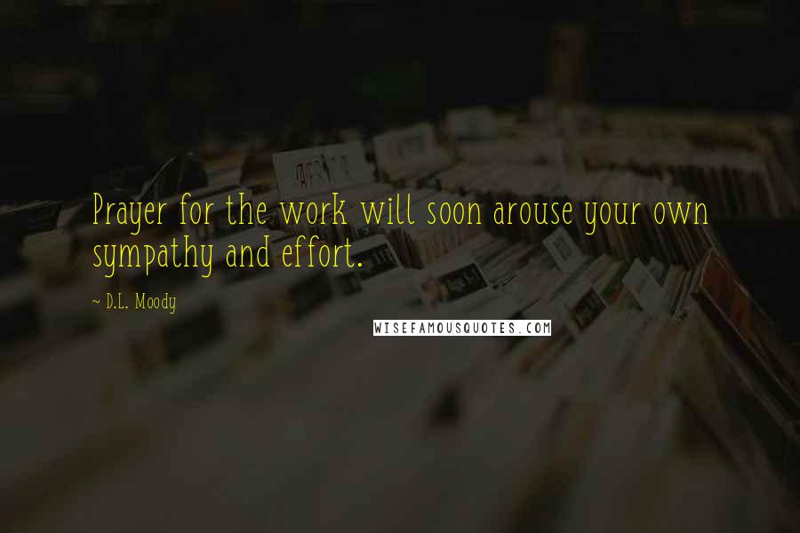 D.L. Moody quotes: Prayer for the work will soon arouse your own sympathy and effort.