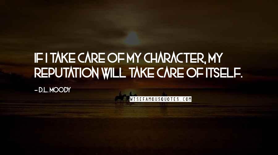 D.L. Moody quotes: If I take care of my character, my reputation will take care of itself.