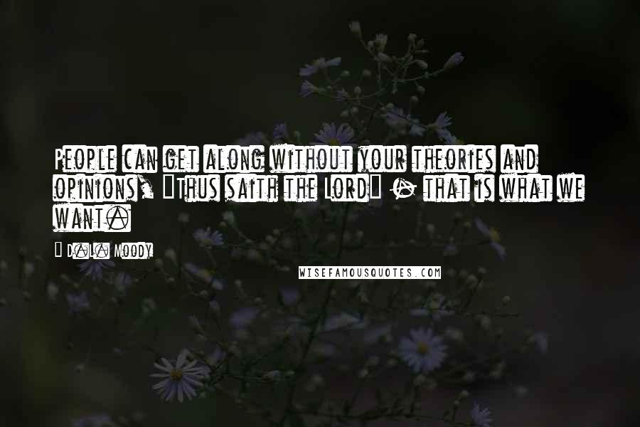 D.L. Moody quotes: People can get along without your theories and opinions, "Thus saith the Lord" - that is what we want.