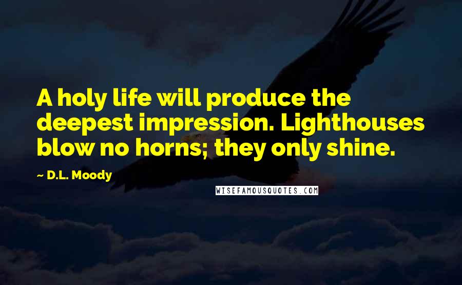 D.L. Moody quotes: A holy life will produce the deepest impression. Lighthouses blow no horns; they only shine.