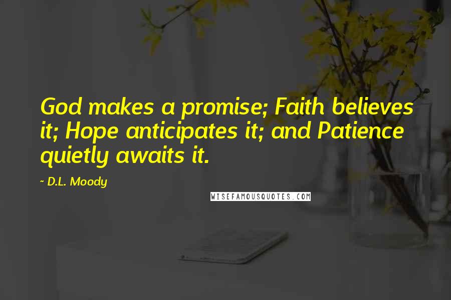 D.L. Moody quotes: God makes a promise; Faith believes it; Hope anticipates it; and Patience quietly awaits it.