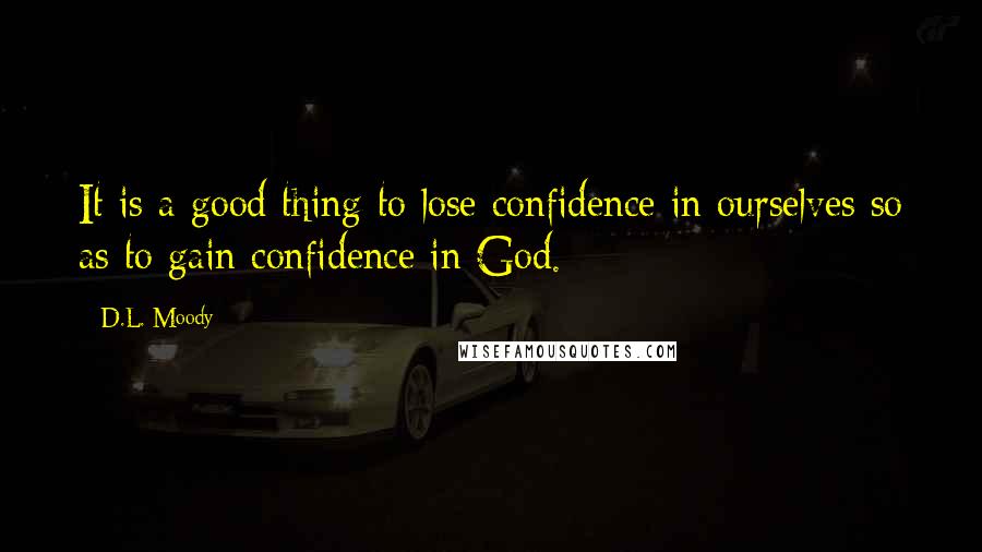 D.L. Moody quotes: It is a good thing to lose confidence in ourselves so as to gain confidence in God.