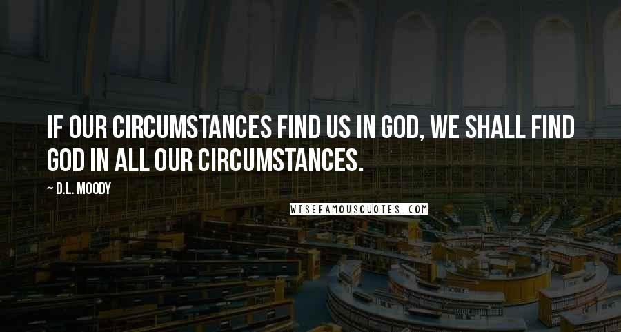 D.L. Moody quotes: If our circumstances find us in God, we shall find God in all our circumstances.