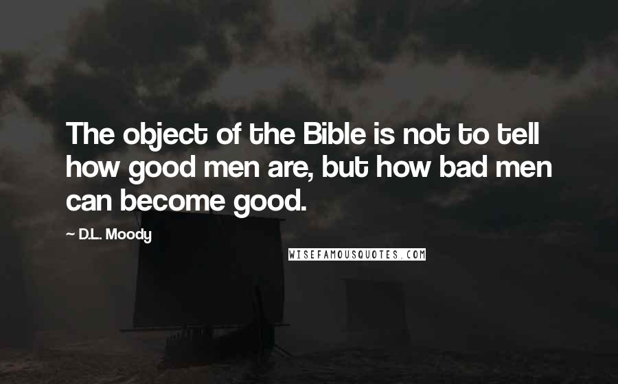 D.L. Moody quotes: The object of the Bible is not to tell how good men are, but how bad men can become good.