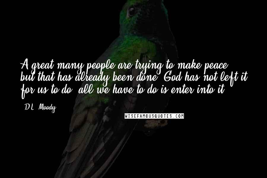 D.L. Moody quotes: A great many people are trying to make peace, but that has already been done. God has not left it for us to do; all we have to do is