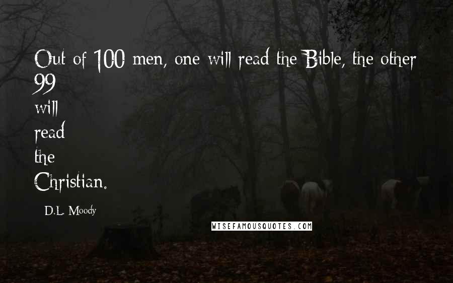 D.L. Moody quotes: Out of 100 men, one will read the Bible, the other 99 will read the Christian.