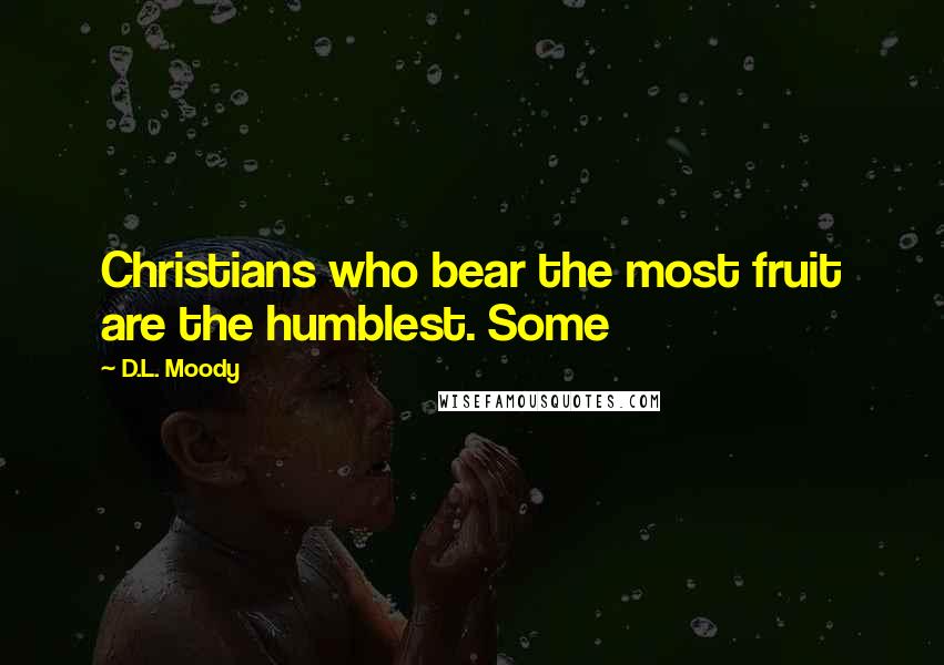 D.L. Moody quotes: Christians who bear the most fruit are the humblest. Some