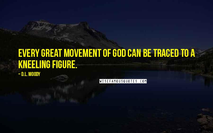 D.L. Moody quotes: Every great movement of God can be traced to a kneeling figure.