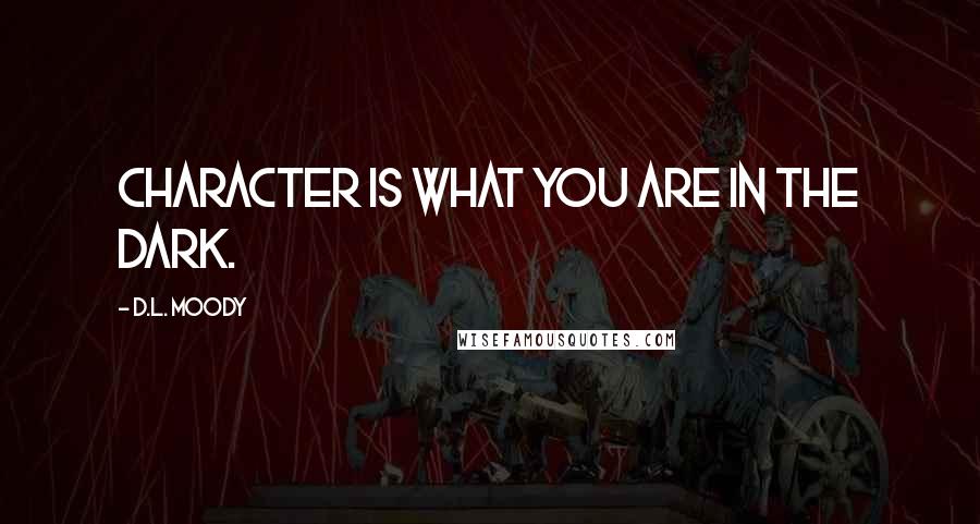 D.L. Moody quotes: Character is what you are in the dark.