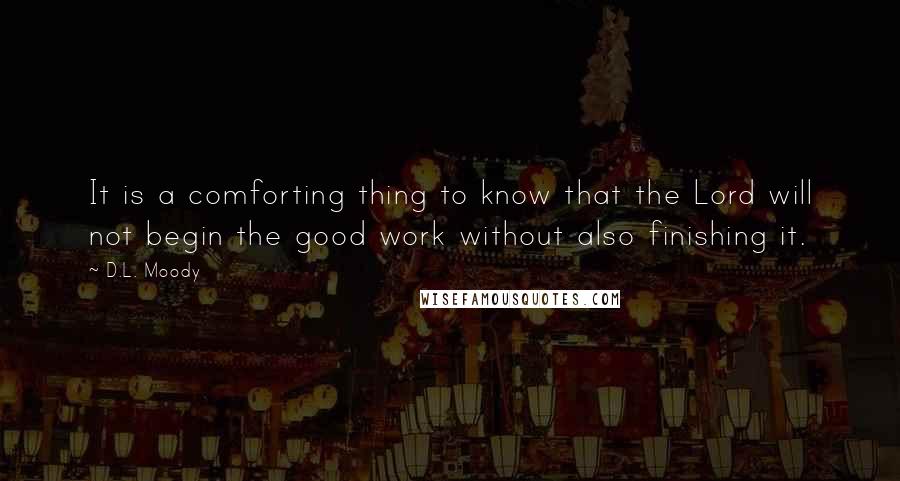 D.L. Moody quotes: It is a comforting thing to know that the Lord will not begin the good work without also finishing it.