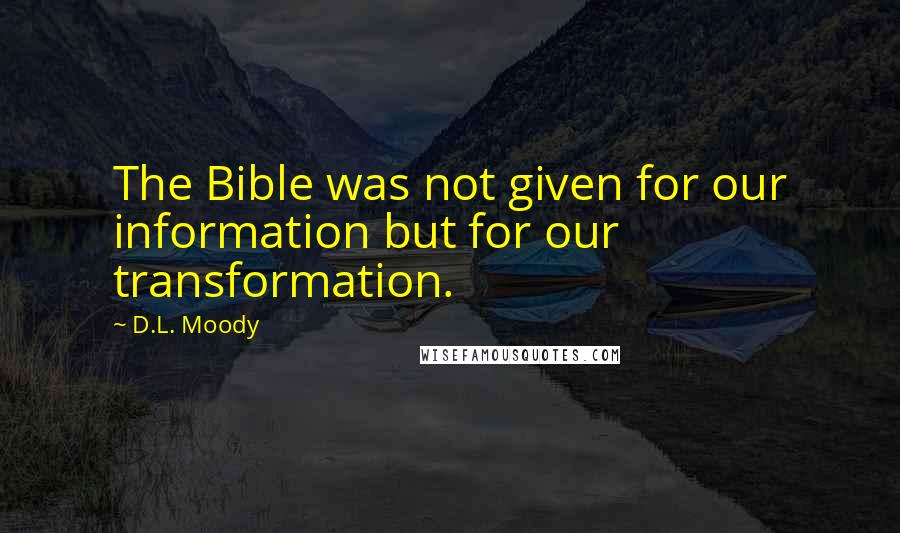 D.L. Moody quotes: The Bible was not given for our information but for our transformation.