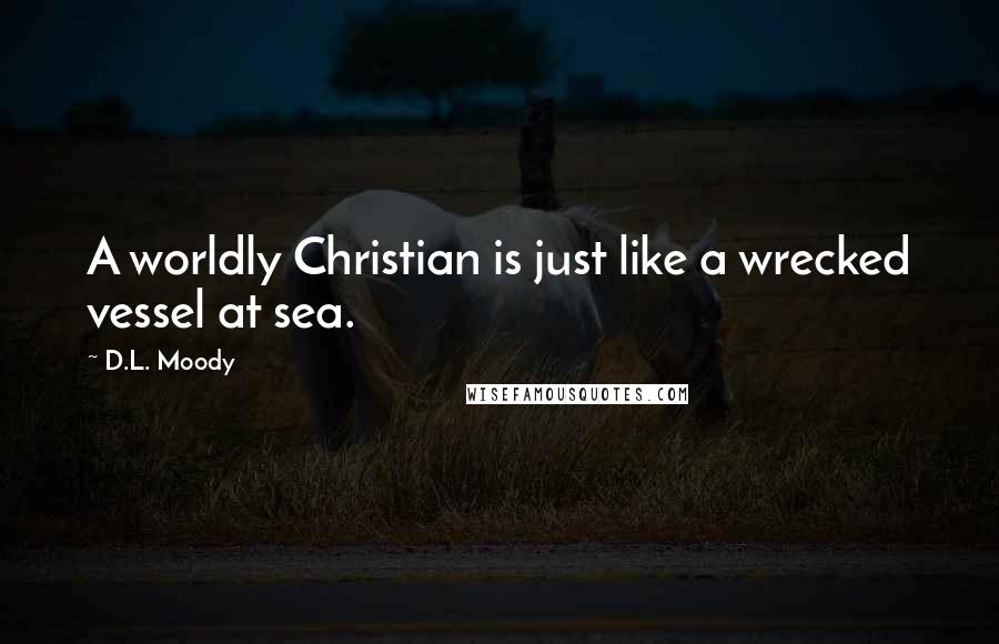 D.L. Moody quotes: A worldly Christian is just like a wrecked vessel at sea.