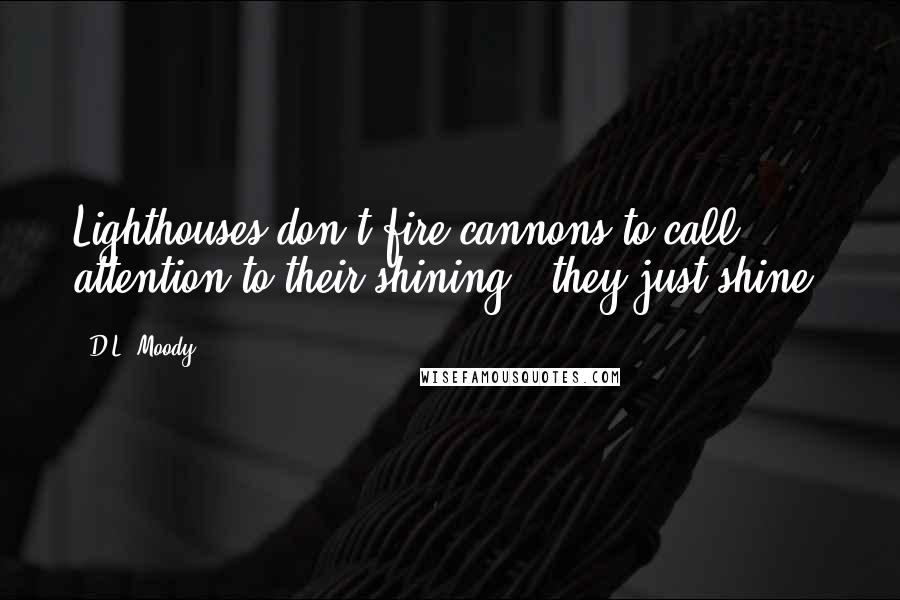 D.L. Moody quotes: Lighthouses don't fire cannons to call attention to their shining - they just shine.