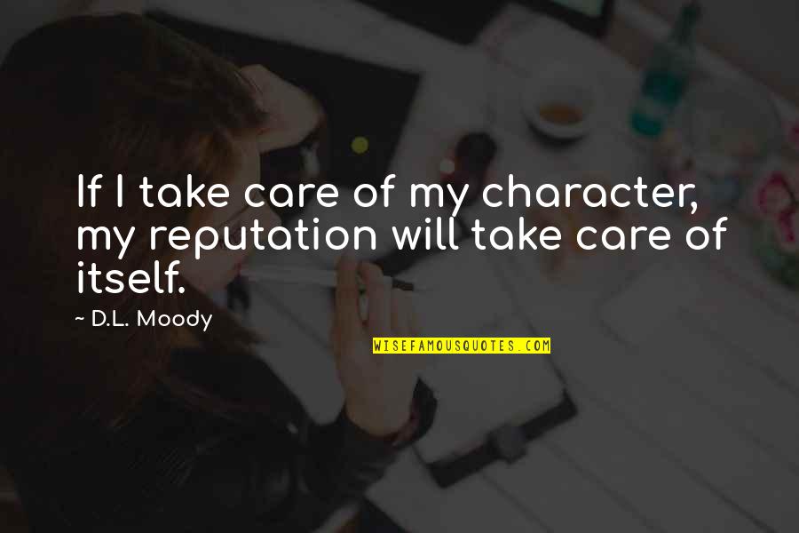 D L Moody Quotes By D.L. Moody: If I take care of my character, my