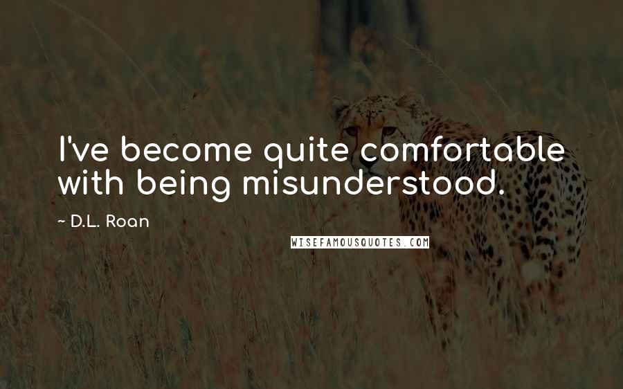 D.L. Roan quotes: I've become quite comfortable with being misunderstood.
